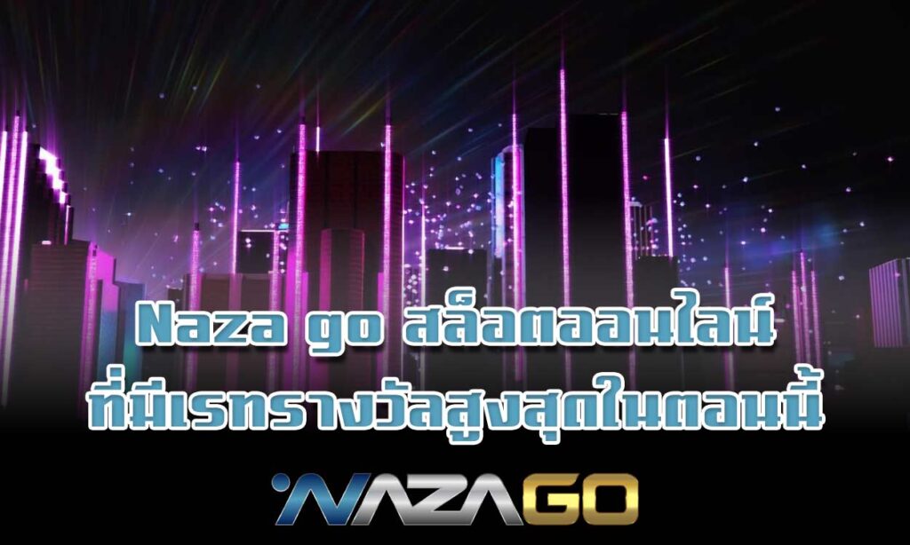 Naza go สล็อตออนไลน์ที่มีเรทรางวัลสูงสุดในตอนนี้